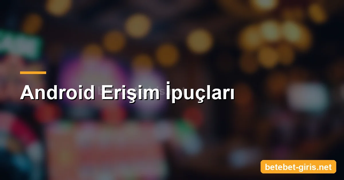 Betebet Android erişim ipuçları