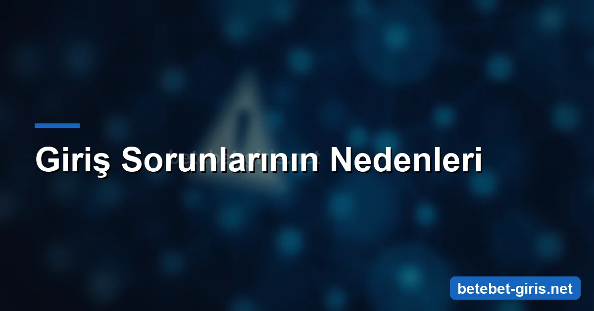 Betebet giriş sorunlarının nedenleri