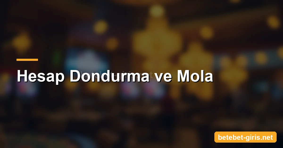 Betebet hesap dondurma ve mola