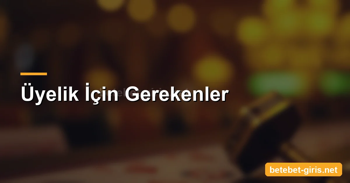 Betebet üyelik için gerekenler